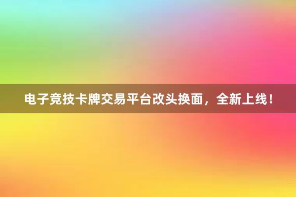 电子竞技卡牌交易平台改头换面，全新上线！