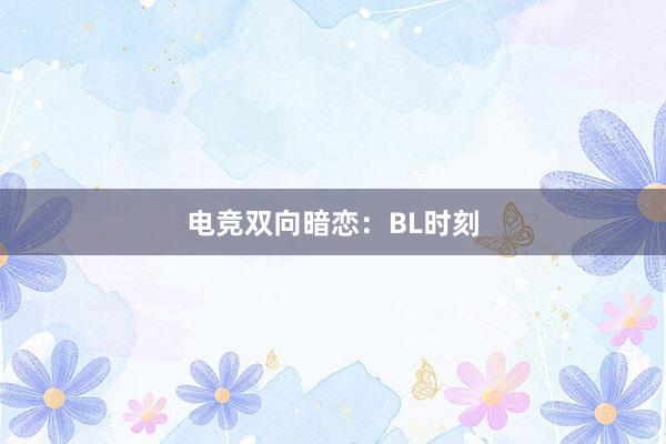 电竞双向暗恋：BL时刻