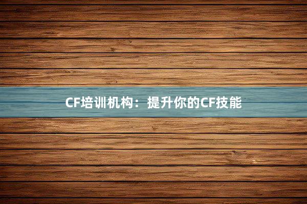 CF培训机构：提升你的CF技能