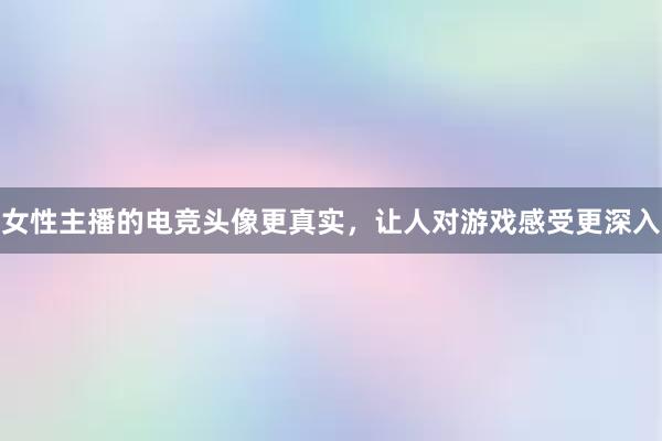 女性主播的电竞头像更真实，让人对游戏感受更深入