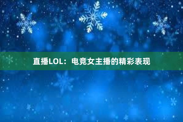 直播LOL：电竞女主播的精彩表现