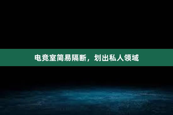 电竞室简易隔断，划出私人领域