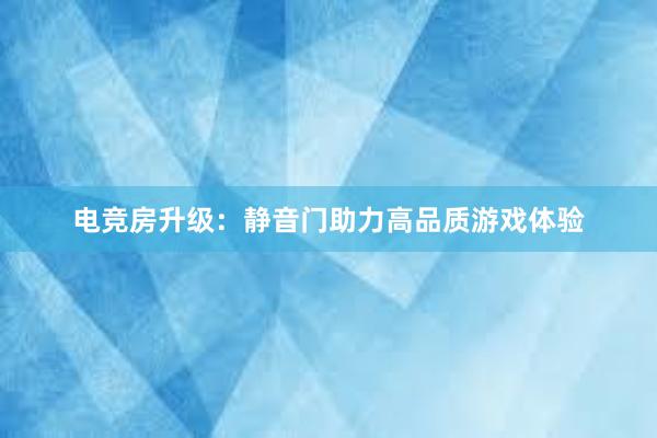 电竞房升级：静音门助力高品质游戏体验