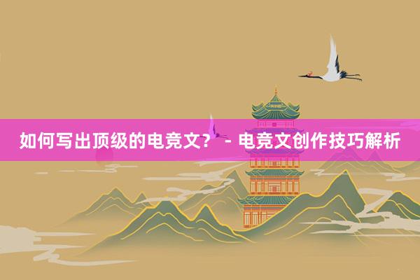 如何写出顶级的电竞文？ - 电竞文创作技巧解析