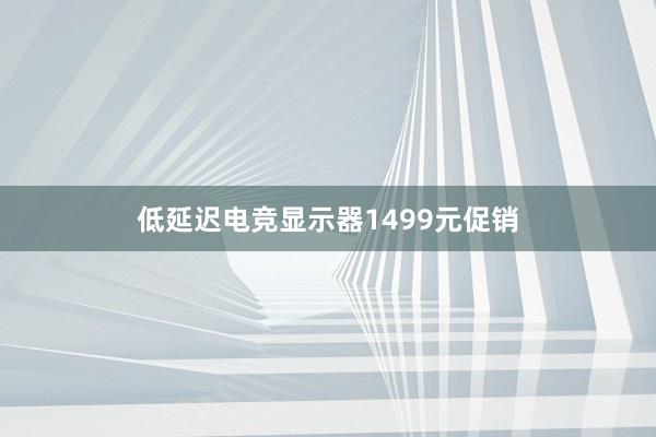 低延迟电竞显示器1499元促销