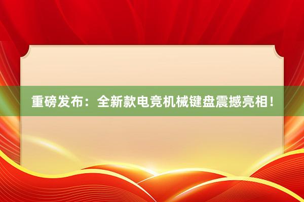 重磅发布：全新款电竞机械键盘震撼亮相！