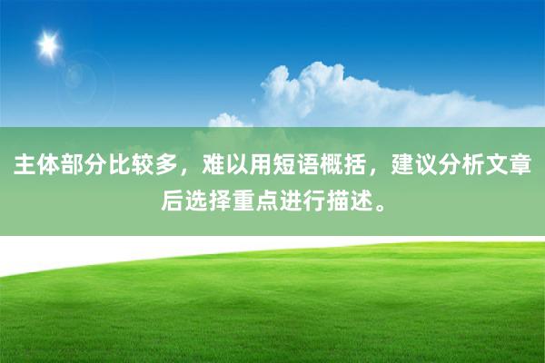 主体部分比较多，难以用短语概括，建议分析文章后选择重点进行描述。