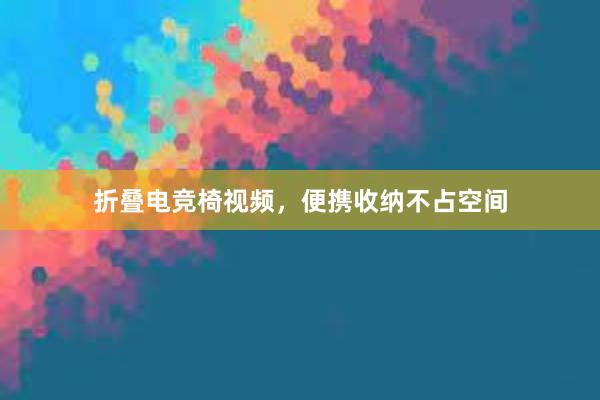 折叠电竞椅视频，便携收纳不占空间