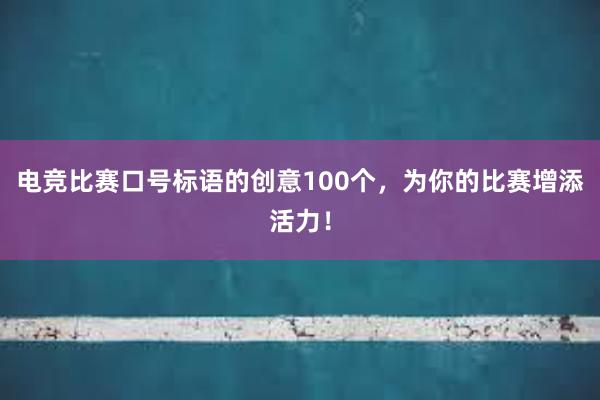 电竞比赛口号标语的创意100个，为你的比赛增添活力！