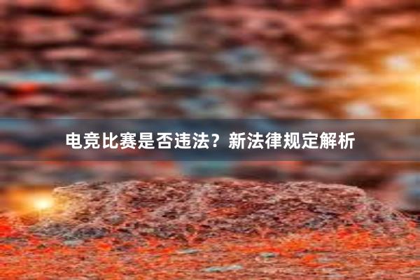 电竞比赛是否违法？新法律规定解析