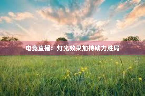 电竞直播：灯光效果加持助力胜局