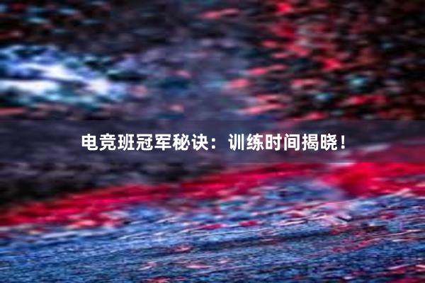 电竞班冠军秘诀：训练时间揭晓！