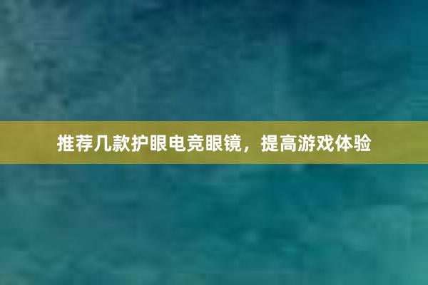 推荐几款护眼电竞眼镜，提高游戏体验