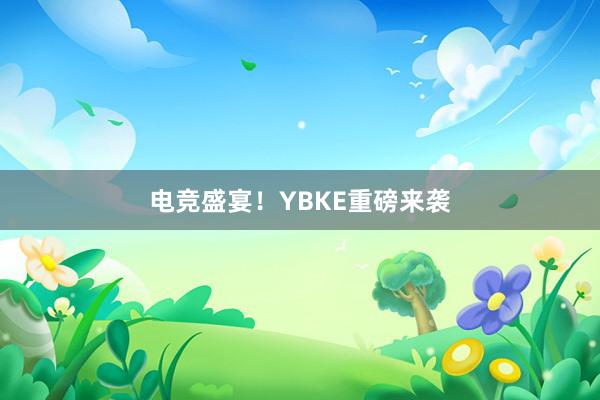 电竞盛宴！YBKE重磅来袭