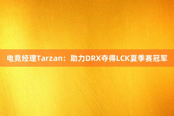 电竞经理Tarzan：助力DRX夺得LCK夏季赛冠军