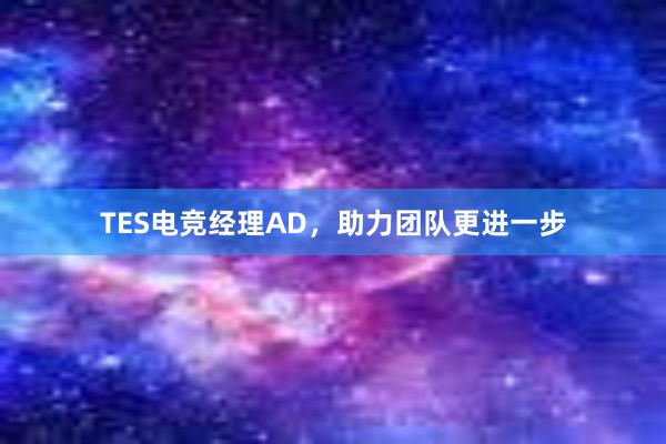 TES电竞经理AD，助力团队更进一步