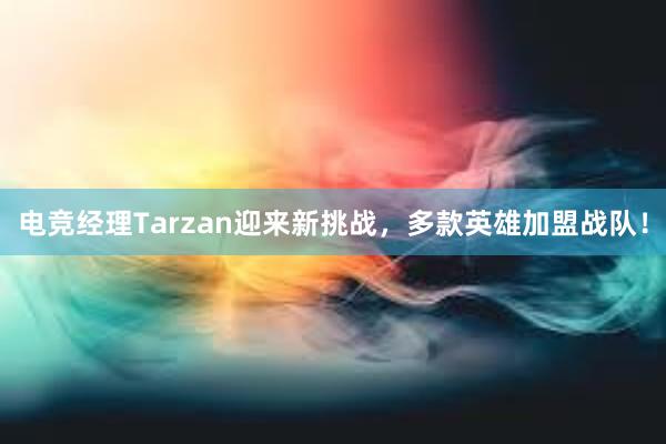 电竞经理Tarzan迎来新挑战，多款英雄加盟战队！