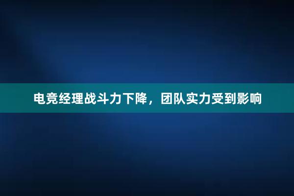 电竞经理战斗力下降，团队实力受到影响