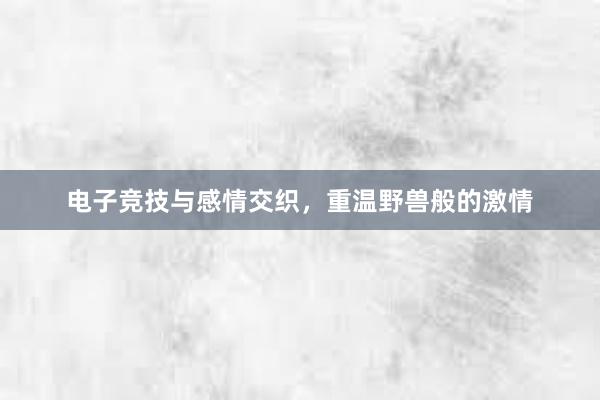 电子竞技与感情交织，重温野兽般的激情