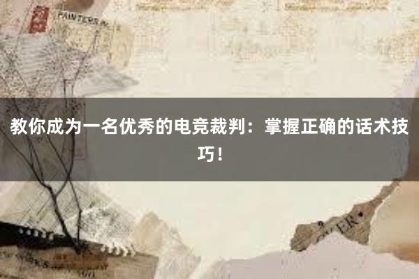 教你成为一名优秀的电竞裁判：掌握正确的话术技巧！