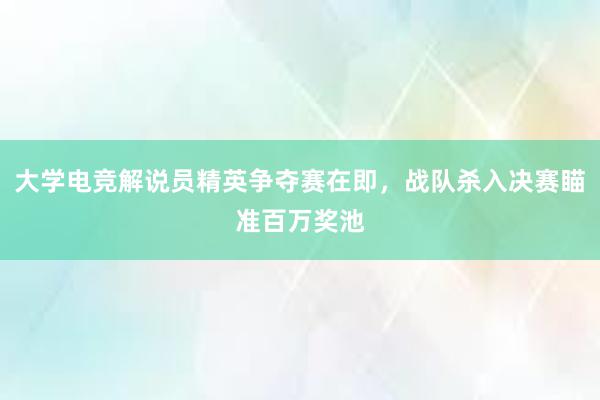 大学电竞解说员精英争夺赛在即，战队杀入决赛瞄准百万奖池