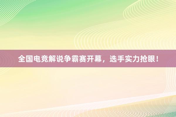 全国电竞解说争霸赛开幕，选手实力抢眼！