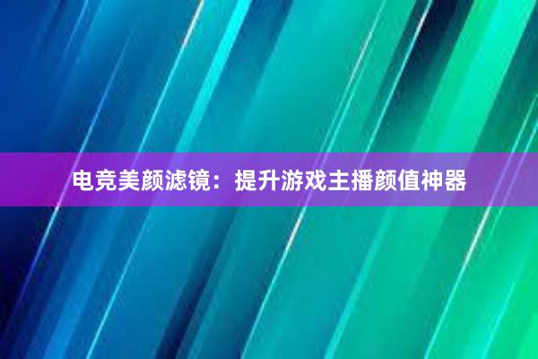 电竞美颜滤镜：提升游戏主播颜值神器