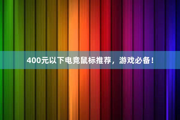 400元以下电竞鼠标推荐，游戏必备！