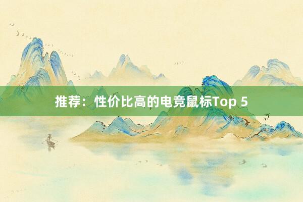 推荐：性价比高的电竞鼠标Top 5