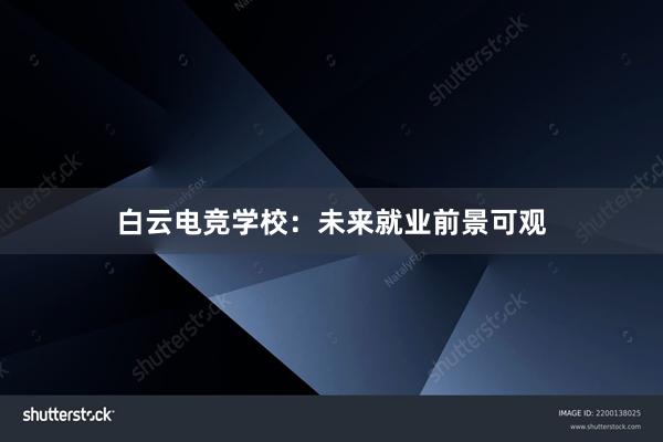 白云电竞学校：未来就业前景可观