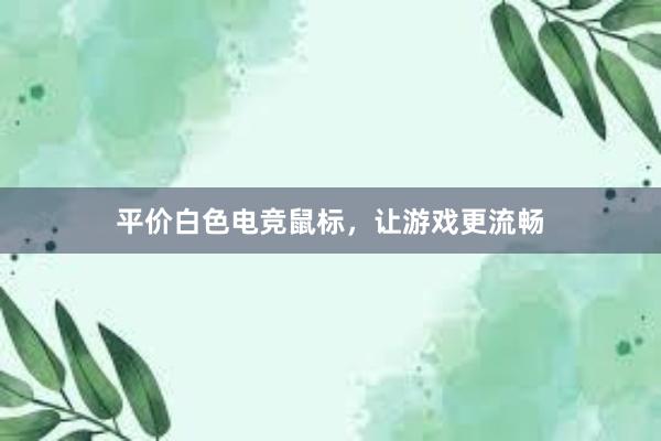 平价白色电竞鼠标，让游戏更流畅