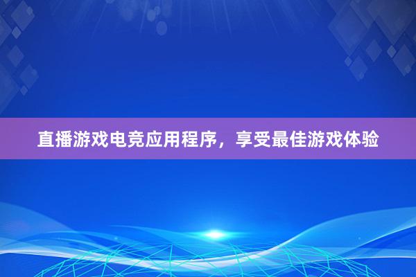 直播游戏电竞应用程序，享受最佳游戏体验