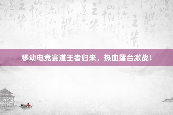 移动电竞赛道王者归来，热血擂台激战！