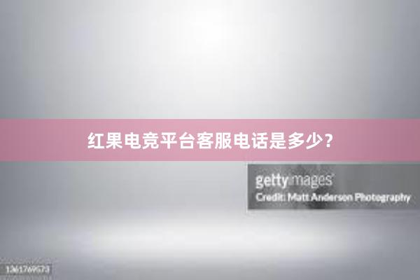 红果电竞平台客服电话是多少？