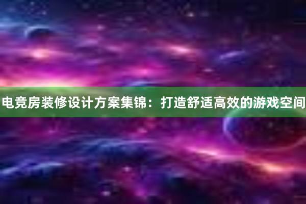 电竞房装修设计方案集锦：打造舒适高效的游戏空间