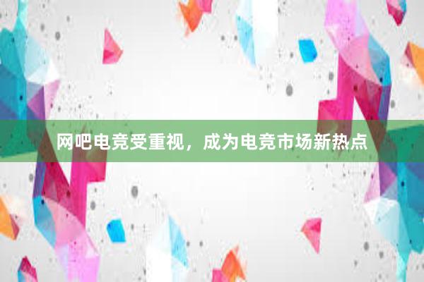 网吧电竞受重视，成为电竞市场新热点