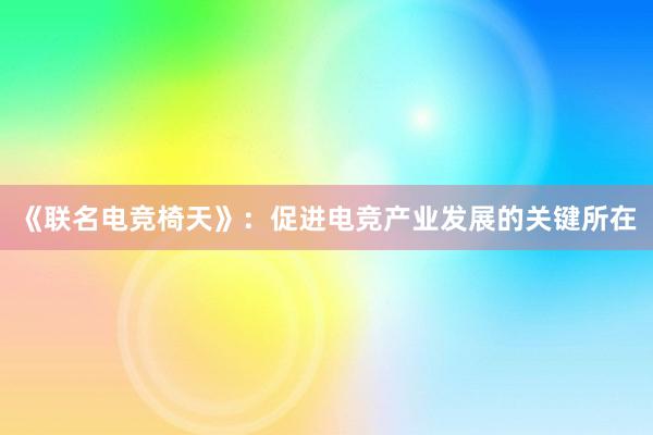 《联名电竞椅天》：促进电竞产业发展的关键所在