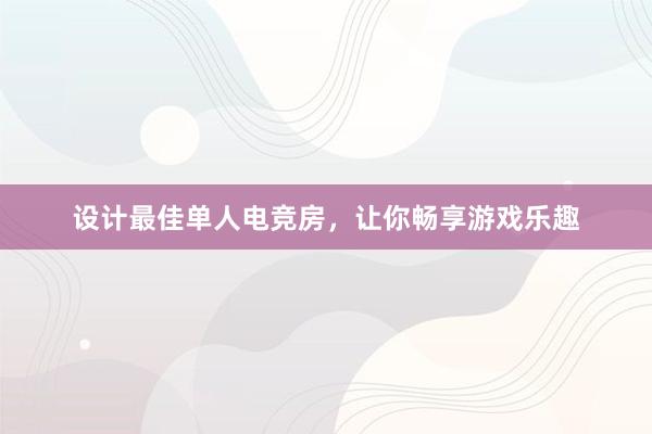 设计最佳单人电竞房，让你畅享游戏乐趣