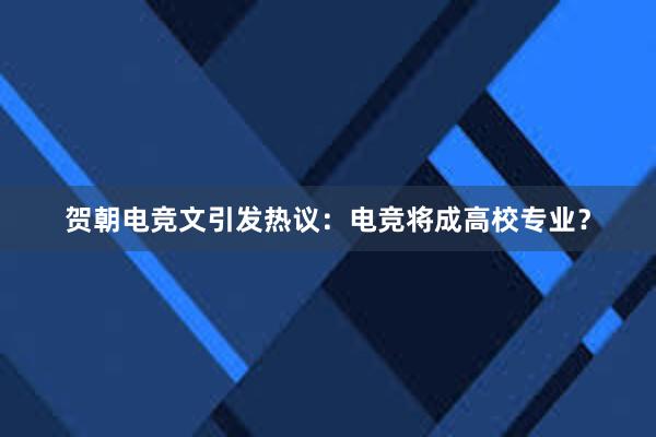 贺朝电竞文引发热议：电竞将成高校专业？