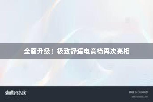 全面升级！极致舒适电竞椅再次亮相