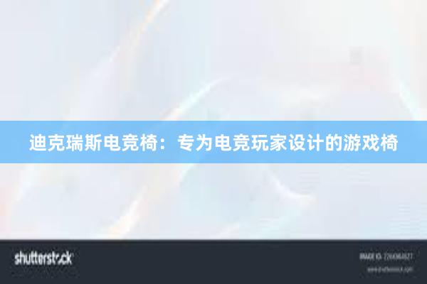 迪克瑞斯电竞椅：专为电竞玩家设计的游戏椅