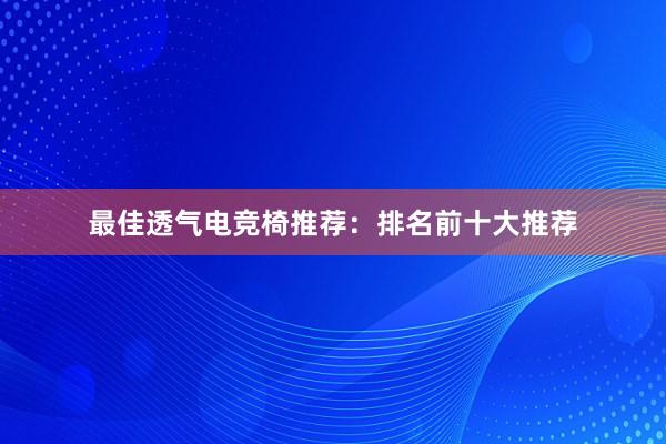 最佳透气电竞椅推荐：排名前十大推荐