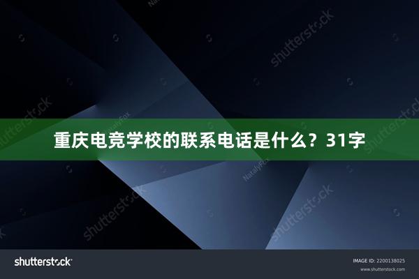 重庆电竞学校的联系电话是什么？31字