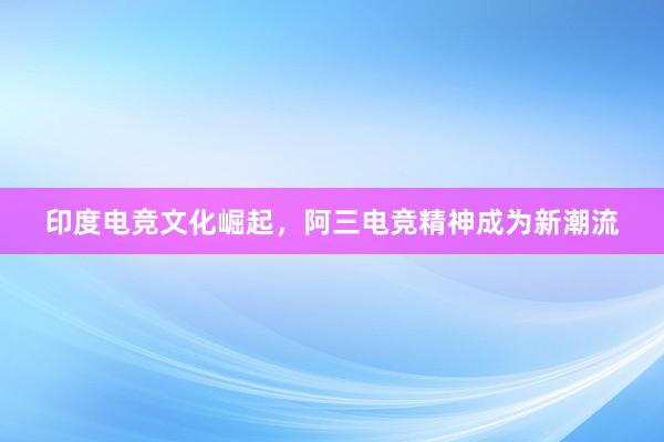 印度电竞文化崛起，阿三电竞精神成为新潮流