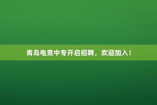 青岛电竞中专开启招聘，欢迎加入！